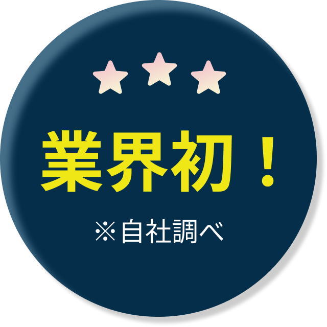 業界初！ ※自社調べ